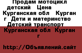 Продам мотоцикл детский › Цена ­ 3 500 - Курганская обл., Курган г. Дети и материнство » Детский транспорт   . Курганская обл.,Курган г.